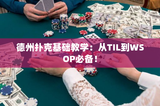 德州扑克基础教学：从TIL到WSOP必备！