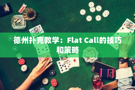 德州扑克教学：Flat Call的技巧和策略