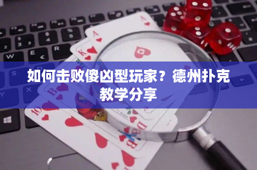 如何击败傻凶型玩家？德州扑克教学分享