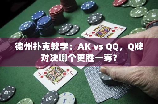 德州扑克教学：AK vs QQ，Q牌对决哪个更胜一筹？